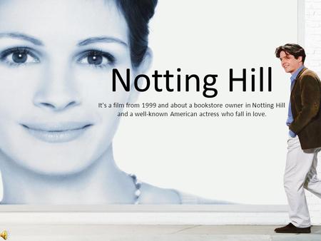 Notting Hill It's a film from 1999 and about a bookstore owner in Notting Hill and a well-known American actress who fall in love.