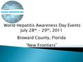 World Hepatitis Awareness Day Events July 28 th – 29 th, 2011 Broward County, Florida “New Frontiers”