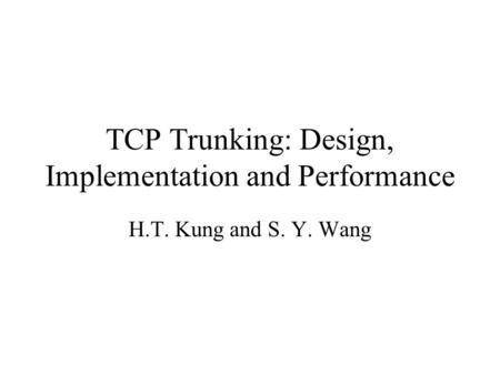 TCP Trunking: Design, Implementation and Performance H.T. Kung and S. Y. Wang.