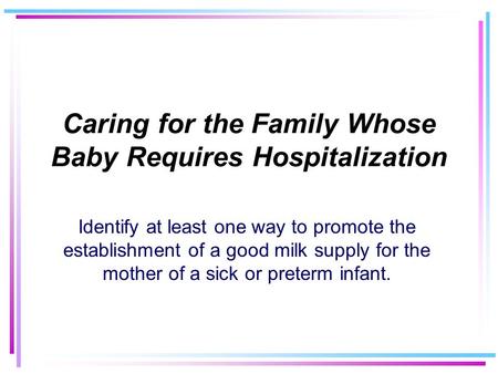 Caring for the Family Whose Baby Requires Hospitalization Identify at least one way to promote the establishment of a good milk supply for the mother of.