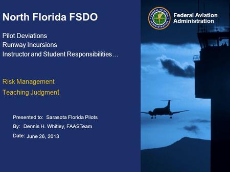 Presented to: By: Date: Federal Aviation Administration North Florida FSDO Pilot Deviations Runway Incursions Instructor and Student Responsibilities…