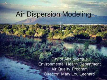 Air Dispersion Modeling City of Albuquerque Environmental Health Department Air Quality Program Director: Mary Lou Leonard.