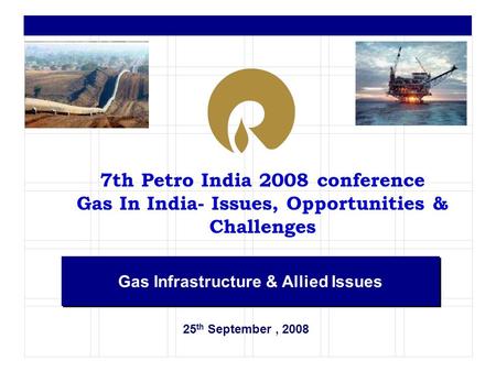 25 th September, 2008 Gas Infrastructure & Allied Issues 7th Petro India 2008 conference Gas In India- Issues, Opportunities & Challenges.