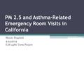 PM 2.5 and Asthma-Related Emergency Room Visits in California Maisie Hugdahl 4.24.2014 EAS 4480 Term Project.