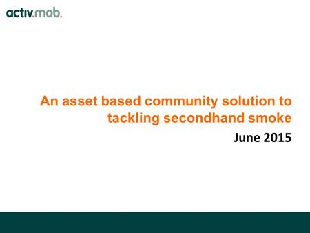 An asset based community solution to tackling secondhand smoke June 2015.