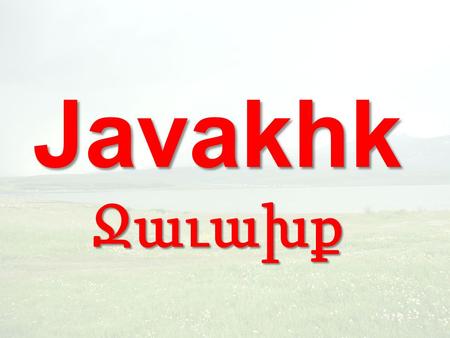 JavakhkՋաւախք. Javakhk was part of historic Armenia and was known as Koukark. During a war between the Russian & Ottoman Empires, the Armenians of Javakhk.