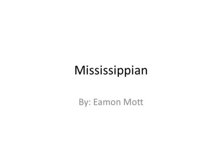 Mississippian By: Eamon Mott. Mississippian Location from the Florida into Oklahoma, northward to Minnesota and eastward to Ohio.