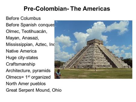 Pre-Colombian- The Americas Before Columbus Before Spanish conquest Olmec, Teotihuacán, Mayan, Anasazi, Mississippian, Aztec, Inca Native America Huge.