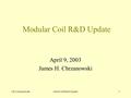 J.H. ChrzanowskiMod Coil R&D Update1 Modular Coil R&D Update April 9, 2003 James H. Chrzanowski.