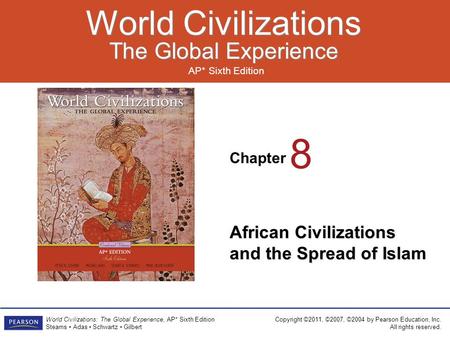 Chapter AP* Sixth Edition World Civilizations The Global Experience World Civilizations The Global Experience Copyright ©2011, ©2007, ©2004 by Pearson.