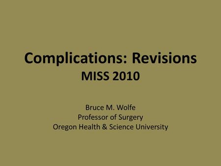 Complications: Revisions MISS 2010 Bruce M. Wolfe Professor of Surgery Oregon Health & Science University.