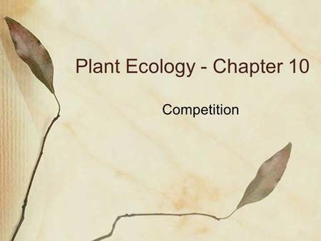 Plant Ecology - Chapter 10 Competition. Reduction in fitness due to shared use of a resource that is in limited supply Intraspecific Interspecific.