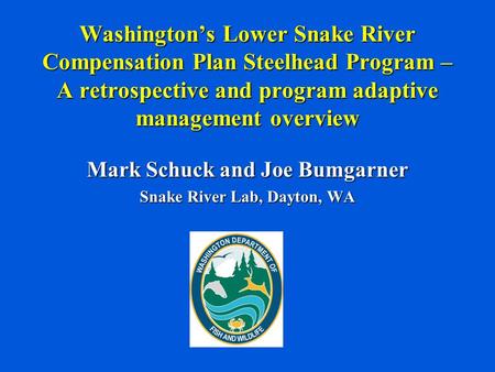 Washington’s Lower Snake River Compensation Plan Steelhead Program – A retrospective and program adaptive management overview Mark Schuck and Joe Bumgarner.