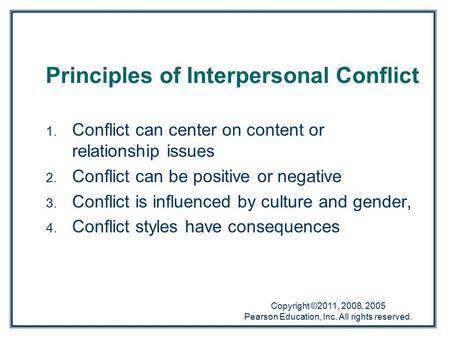 Copyright ©2011, 2008, 2005 Pearson Education, Inc. All rights reserved. 1. Conflict can center on content or relationship issues 2. Conflict can be positive.