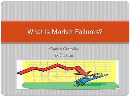 Claudia Gonzalez David Tran What is Market Failures?