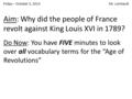 Friday – October 3, 2014 Mr. Lombardi Do Now: You have FIVE minutes to look over all vocabulary terms for the “Age of Revolutions” Aim: Why did the people.