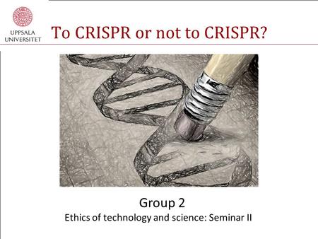 To CRISPR or not to CRISPR? Group 2 Ethics of technology and science: Seminar II.