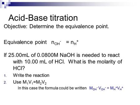 Objective: Determine the equivalence point. Equivalence point n OH - = n H + If 25.00mL of 0.0800M NaOH is needed to react with 10.00 mL of HCl. What is.