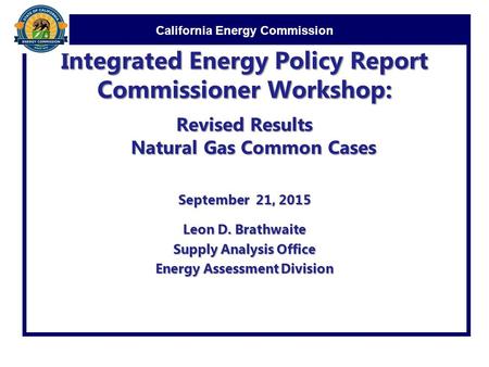 California Energy Commission Integrated Energy Policy Report Commissioner Workshop: Revised Results Natural Gas Common Cases September 21, 2015 Leon D.