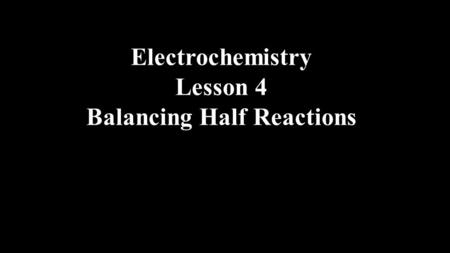 Electrochemistry Lesson 4 Balancing Half Reactions.