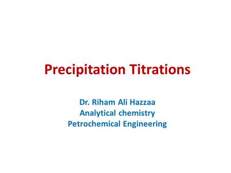 Precipitation Titrations Dr. Riham Ali Hazzaa Analytical chemistry Petrochemical Engineering.