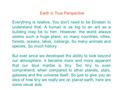 Earth in True Perspective Everything is relative. You don't need to be Einstein to understand that. A human is as big to an ant as a building may be to.