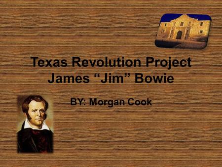 Texas Revolution Project James “Jim” Bowie BY: Morgan Cook.