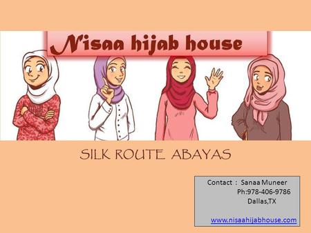 SILK ROUTE ABAYAS Contact : Sanaa Muneer Ph:978-406-9786 Dallas,TX www.nisaahijabhouse.com.