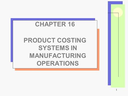 1 CHAPTER 16 PRODUCT COSTING SYSTEMS IN MANUFACTURING OPERATIONS.