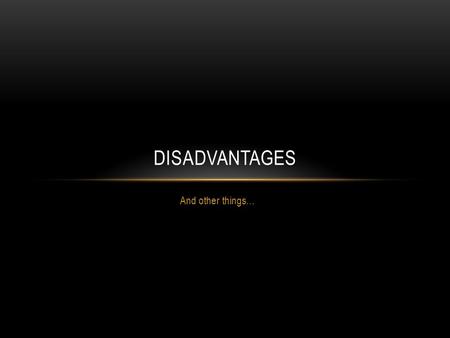 And other things… DISADVANTAGES. BUT FIRST, LETS REVIEW FOR THE QUIZ The quiz on Wednesday will be open note and will cover the two primary topics and.