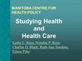 Studying Health and Health Care Leslie L. Roos, Noralou P. Roos Charlyn D. Black, Ruth-Ann Soodeen, Eileen Pyke MANITOBA CENTRE FOR HEALTH POLICY.