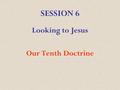 SESSION 6 Looking to Jesus Our Tenth Doctrine. We believe that it is the privilege of all believers to be wholly sanctified, and that their whole spirit.