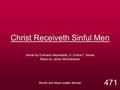 Christ Receiveth Sinful Men Words by Erdmann Neumeister; tr. Emma F. Bevan Music by James McGranahan Words and Music public domain 471.