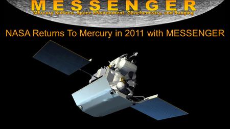 NASA Returns To Mercury in 2011 with MESSENGER. This is the first mission to Mercury since Mariner 10 in 1975 It will fully map the entire surface of.