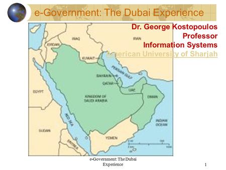 E-Government: The Dubai Experience1 Dr. George Kostopoulos Professor Information Systems American University of Sharjah.