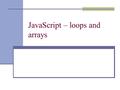 JavaScript – loops and arrays. Arrays as cubbyholes  Array is an ordered collection of data  The content in the array is sometimes known as the array.