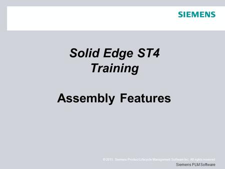 © 2011. Siemens Product Lifecycle Management Software Inc. All rights reserved Siemens PLM Software Solid Edge ST4 Training Assembly Features.