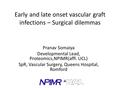 Early and late onset vascular graft infections – Surgical dilemmas Pranav Somaiya Developmental Lead, Proteomics,NPIMR(affl. UCL) SpR, Vascular Surgery,