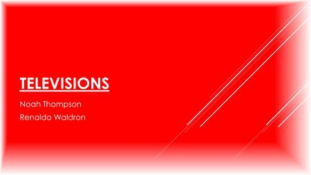 TELEVISIONS Noah Thompson Renaldo Waldron. WHEN WAS THE TELEVISION INVENTED?  In 1927 the first television was invented.  In 1928 the first reliable.