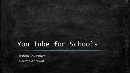 You Tube for Schools Ashita Srivastava Garima Agrawal.