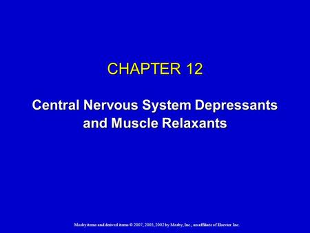 Mosby items and derived items © 2007, 2005, 2002 by Mosby, Inc., an affiliate of Elsevier Inc. CHAPTER 12 Central Nervous System Depressants and Muscle.