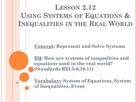 L ESSON 2.12 U SING S YSTEMS OF E QUATIONS & I NEQUALITIES IN THE R EAL W ORLD Concept: Represent and Solve Systems EQ: How are systems of inequalities.