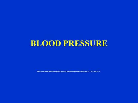 BLOOD PRESSURE This lesson meets the following DoE Specific Curriculum Outcomes for Biology 11: 116-7 and 317-1.