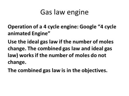 Gas law engine Operation of a 4 cycle engine: Google “4 cycle animated Engine” Use the ideal gas law if the number of moles change. The combined gas law.