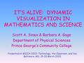 IT’S ALIVE: DYNAMIC VISUALIZATION IN MATHEMATICS AND SCIENCE Scott A. Sinex & Barbara A. Gage Department of Physical Sciences Prince George’s Community.