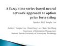 A fuzzy time series-based neural network approach to option price forecasting Speaker: Prof. Yungho Leu Authors: Yungho Leu, Chien-Pang Lee, Chen-Chia.