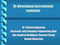 Bi-directional incremental evolution Dr Tatiana Kalganova Electronic and Computer Engineering Dept. Bio-Inspired Intelligent Systems Group Brunel University.