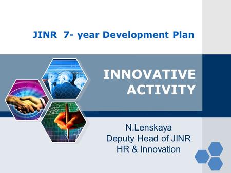 JINR 7- year Development Plan INNOVATIVE ACTIVITY N.Lenskaya Deputy Head of JINR HR & Innovation.