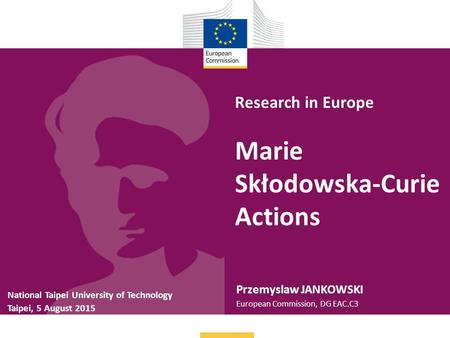 Research in Europe Marie Skłodowska-Curie Actions Przemyslaw JANKOWSKI European Commission, DG EAC.C3 National Taipei University of Technology Taipei,