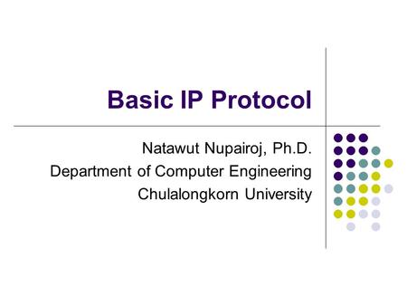 Basic IP Protocol Natawut Nupairoj, Ph.D. Department of Computer Engineering Chulalongkorn University.